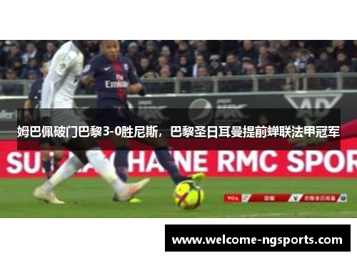 姆巴佩破门巴黎3-0胜尼斯，巴黎圣日耳曼提前蝉联法甲冠军