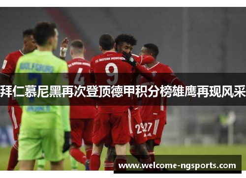 拜仁慕尼黑再次登顶德甲积分榜雄鹰再现风采