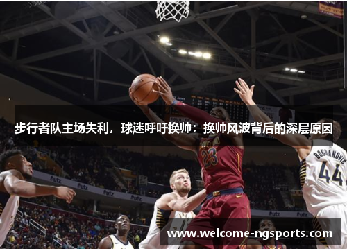 步行者队主场失利，球迷呼吁换帅：换帅风波背后的深层原因