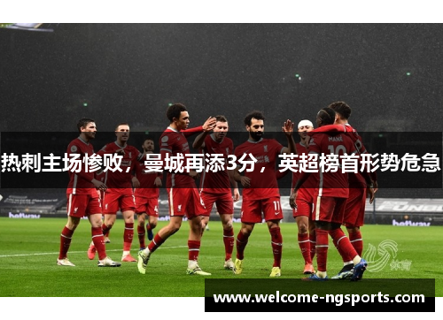 热刺主场惨败，曼城再添3分，英超榜首形势危急