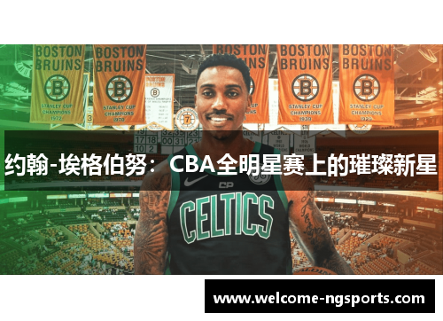 约翰-埃格伯努：CBA全明星赛上的璀璨新星