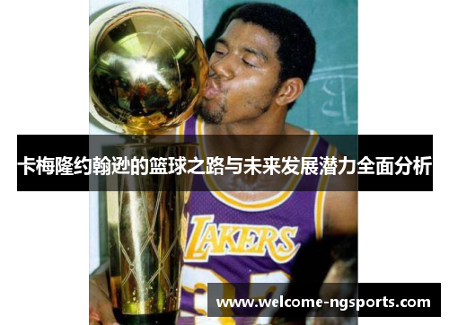 卡梅隆约翰逊的篮球之路与未来发展潜力全面分析