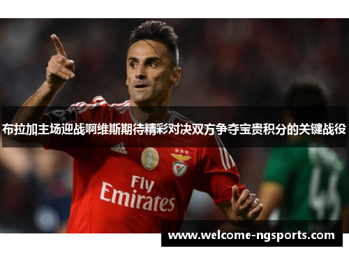 布拉加主场迎战啊维斯期待精彩对决双方争夺宝贵积分的关键战役