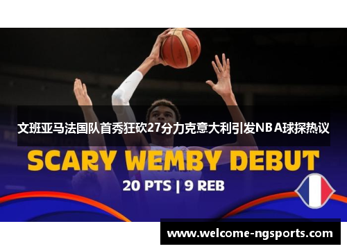 文班亚马法国队首秀狂砍27分力克意大利引发NBA球探热议