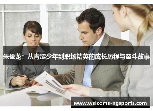 朱俊龙：从青涩少年到职场精英的成长历程与奋斗故事