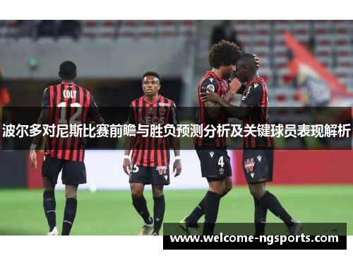 波尔多对尼斯比赛前瞻与胜负预测分析及关键球员表现解析