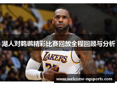湖人对鹈鹕精彩比赛回放全程回顾与分析