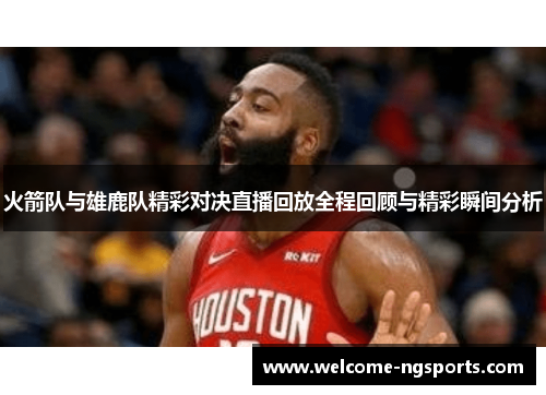 火箭队与雄鹿队精彩对决直播回放全程回顾与精彩瞬间分析