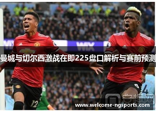 曼城与切尔西激战在即225盘口解析与赛前预测