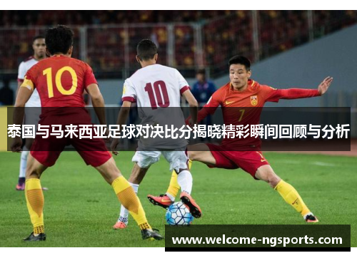 泰国与马来西亚足球对决比分揭晓精彩瞬间回顾与分析