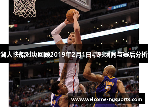 湖人快船对决回顾2019年2月1日精彩瞬间与赛后分析