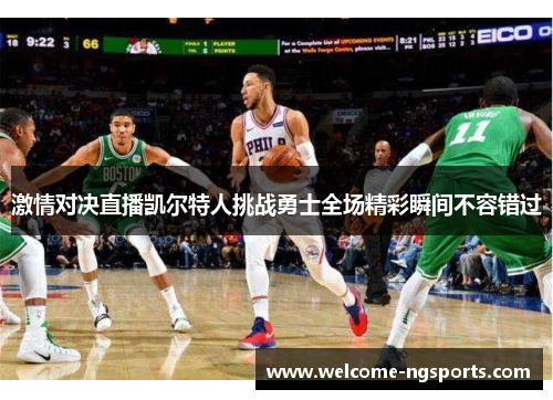 激情对决直播凯尔特人挑战勇士全场精彩瞬间不容错过