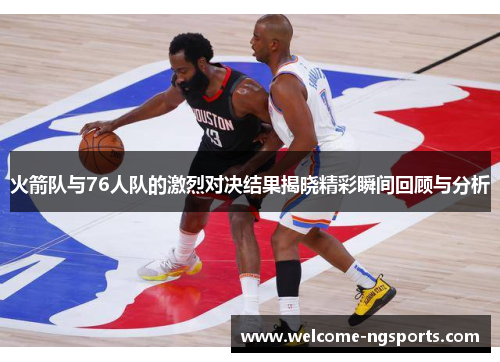 火箭队与76人队的激烈对决结果揭晓精彩瞬间回顾与分析