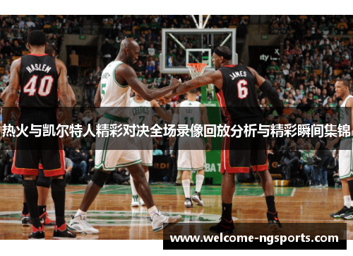 热火与凯尔特人精彩对决全场录像回放分析与精彩瞬间集锦