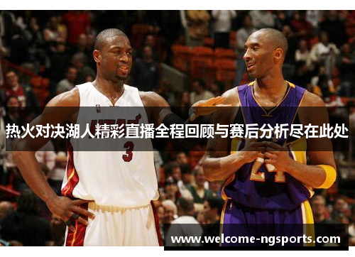 热火对决湖人精彩直播全程回顾与赛后分析尽在此处